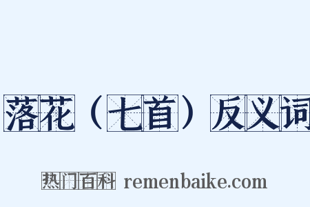 落花（七首）反义词是什么意思的图片